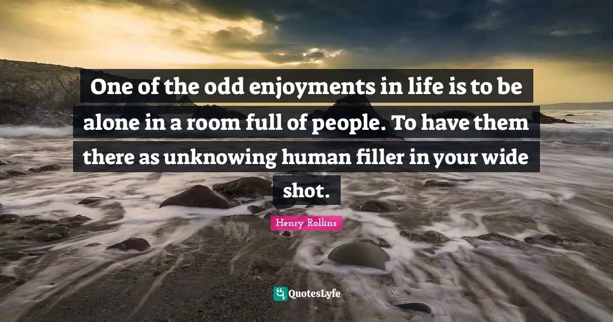 One of the odd enjoyments in life is to be alone in a room full of people. To have them there as unknowing human filler in your wide shot.
