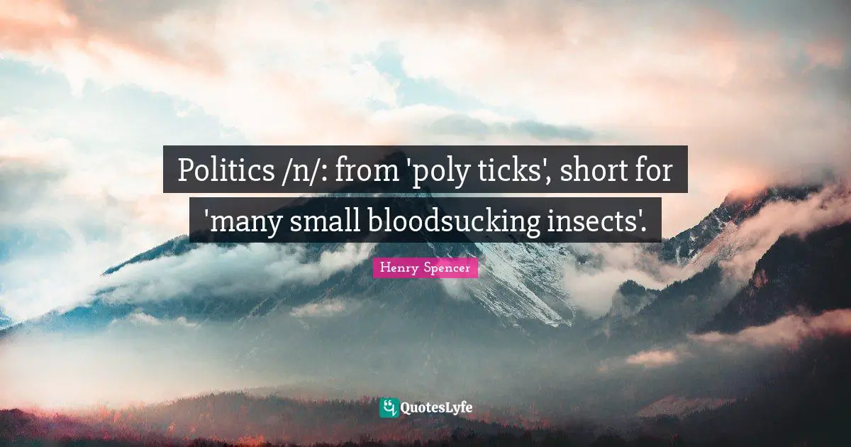 Politics /n/: from 'poly ticks', short for 'many small bloodsucking insects'.