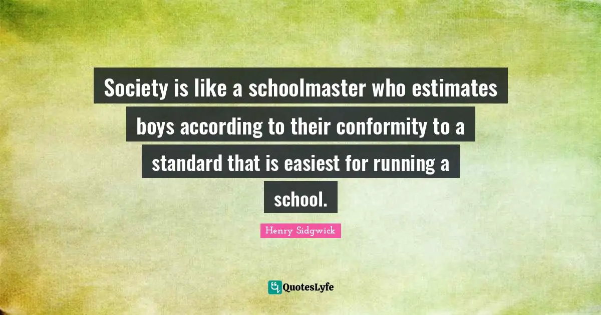 Society is like a schoolmaster who estimates boys according to their conformity to a standard that is easiest for running a school.