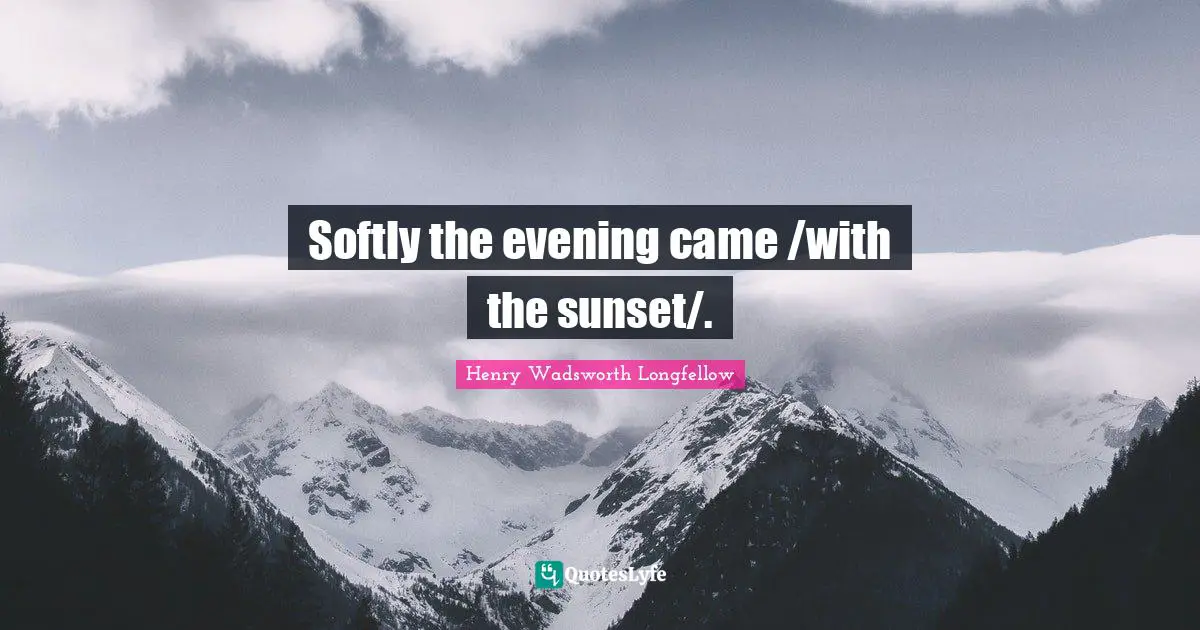 Henry Wadsworth Longfellow Quotes: Softly the evening came /with the sunset/.