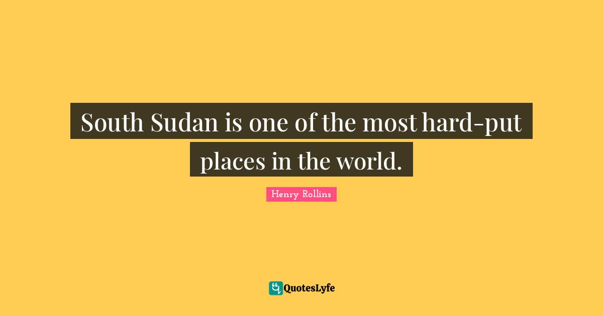 Places In The World Quotes: "South Sudan is one of the most hard-put places in the world."