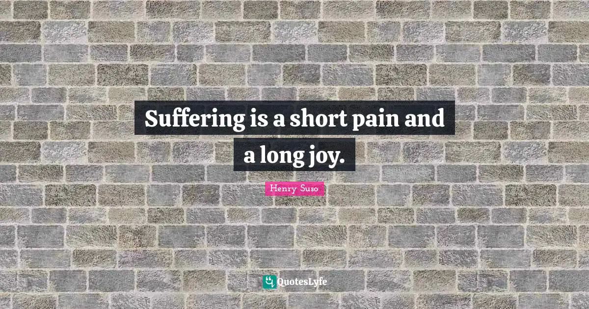 Suffering is a short pain and a long joy.