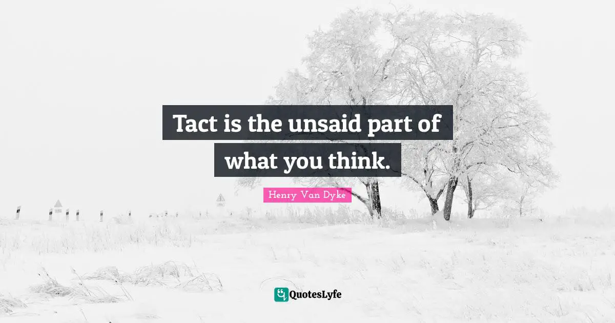 Tact is the unsaid part of what you think.