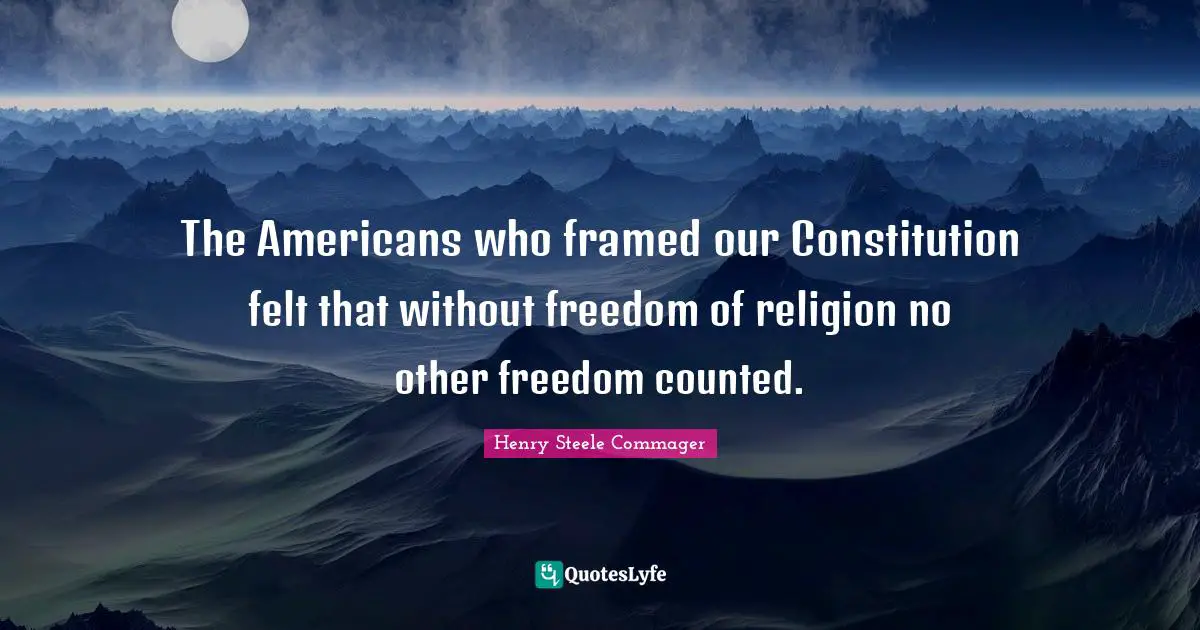 Framed Quotes: "The Americans who framed our Constitution felt that without freedom of religion no other freedom counted."