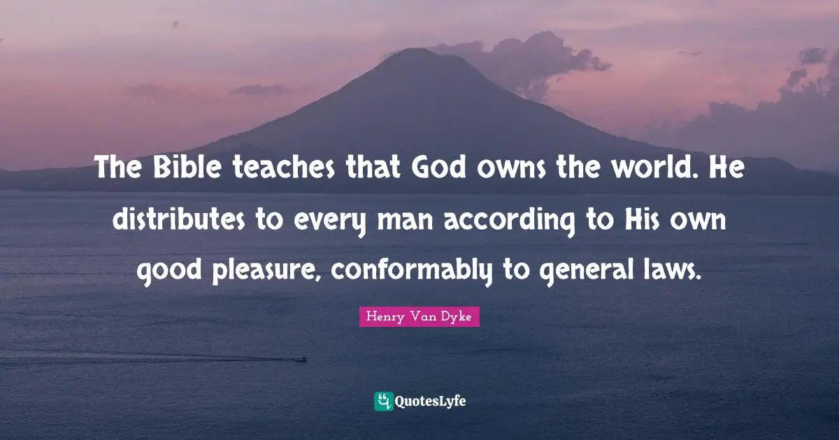 The Bible teaches that God owns the world. He distributes to every man according to His own good pleasure, conformably to general laws.