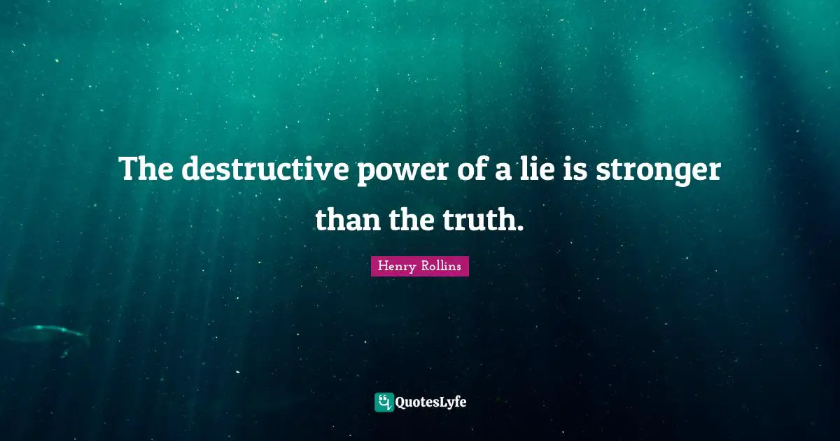 The destructive power of a lie is stronger than the truth.