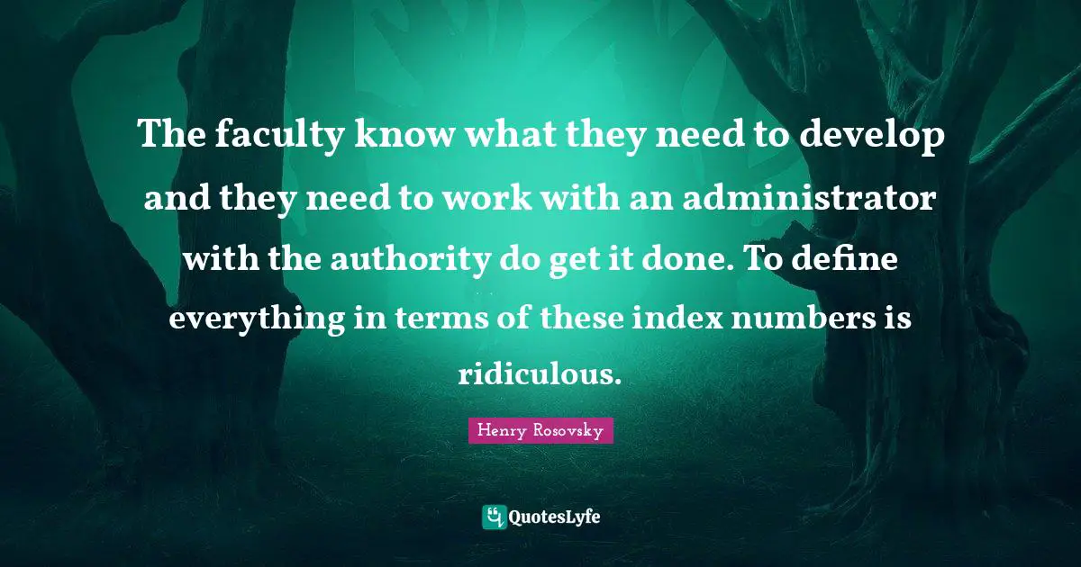The faculty know what they need to develop and they need to work with an administrator with the authority do get it done. To define everything in terms of these index numbers is ridiculous.