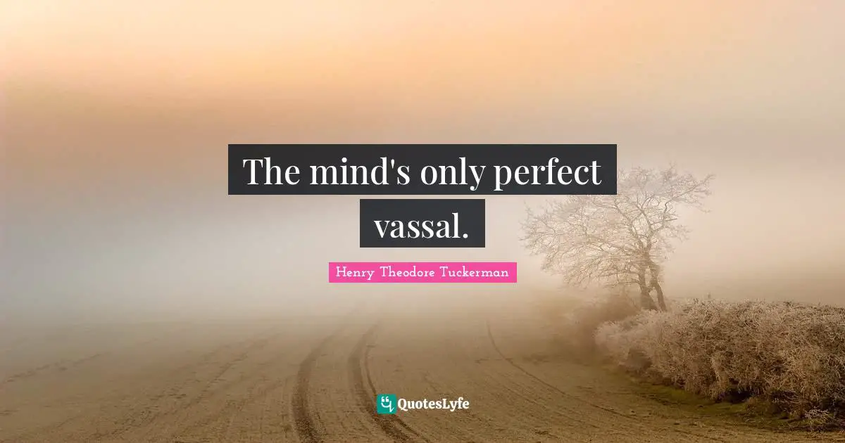 The mind's only perfect vassal.
