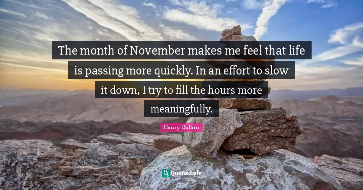 The month of November makes me feel that life is passing more quickly. In an effort to slow it down, I try to fill the hours more meaningfully.