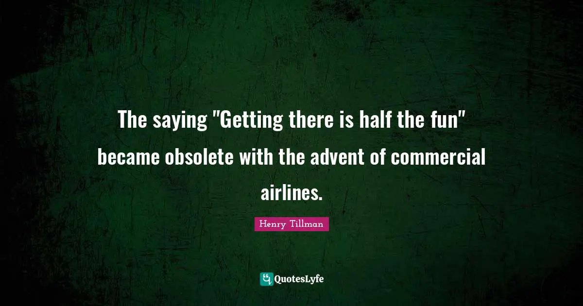 The saying "Getting there is half the fun" became obsolete with the advent of commercial airlines.