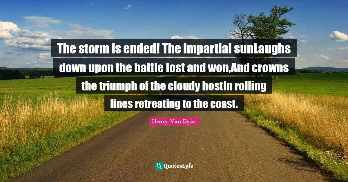 Cloudy Quotes: "The storm is ended! The impartial sunLaughs down upon the battle lost and won,And crowns the triumph of the cloudy hostIn rolling lines retreating to the coast."