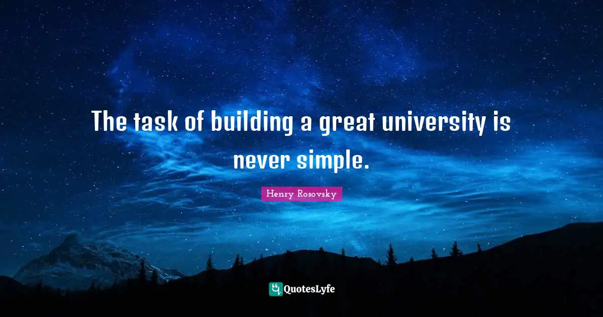The task of building a great university is never simple.