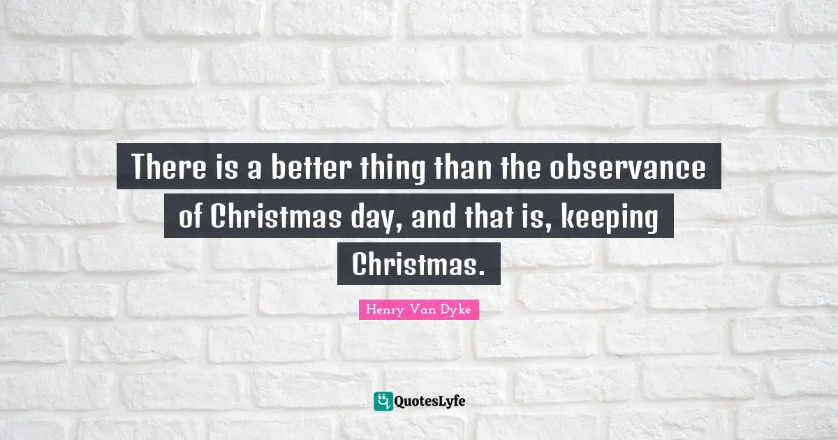 There is a better thing than the observance of Christmas day, and that is, keeping Christmas.