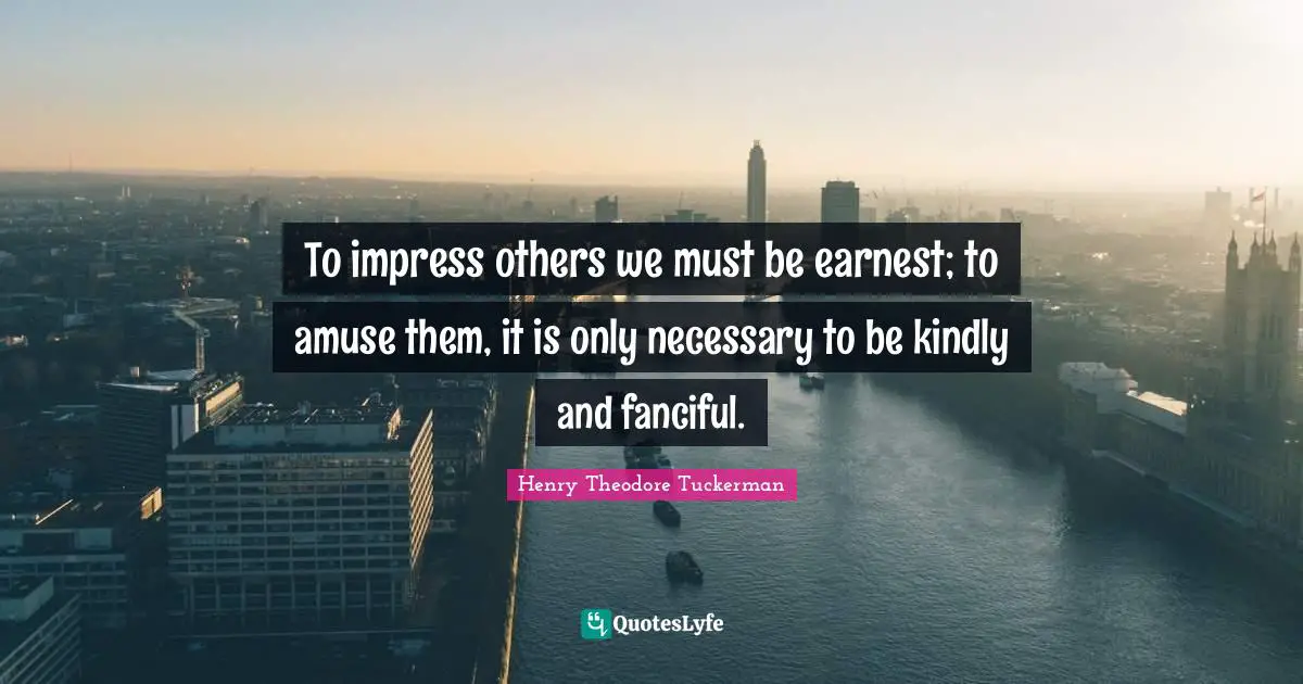 Henry Theodore Tuckerman Quotes: To impress others we must be earnest; to amuse them, it is only necessary to be kindly and fanciful.