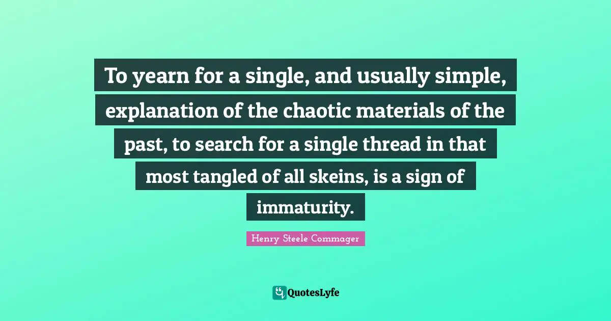Tangled Quotes: "To yearn for a single, and usually simple, explanation of the chaotic materials of the past, to search for a single thread in that most tangled of all skeins, is a sign of immaturity."