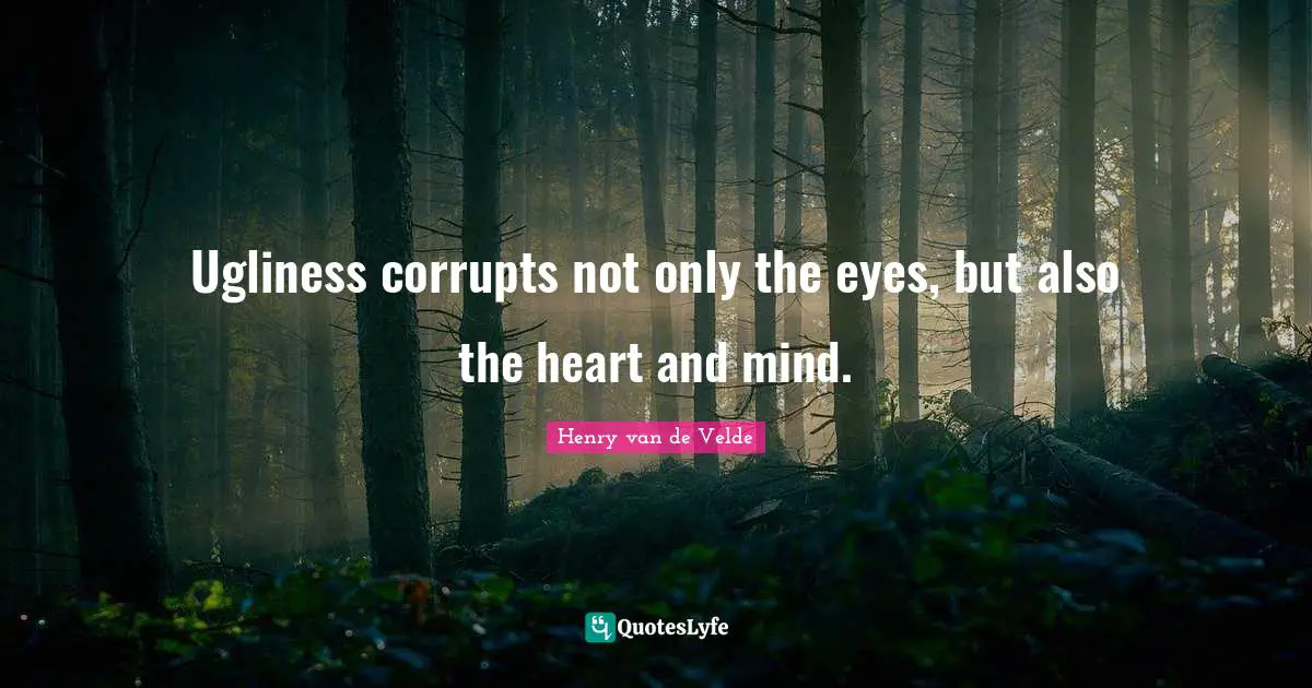Heart And Mind Quotes: "Ugliness corrupts not only the eyes, but also the heart and mind."