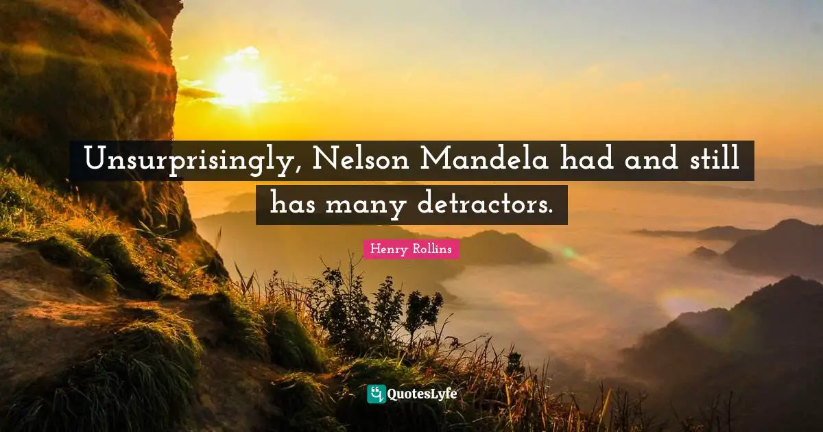 Unsurprisingly, Nelson Mandela had and still has many detractors.