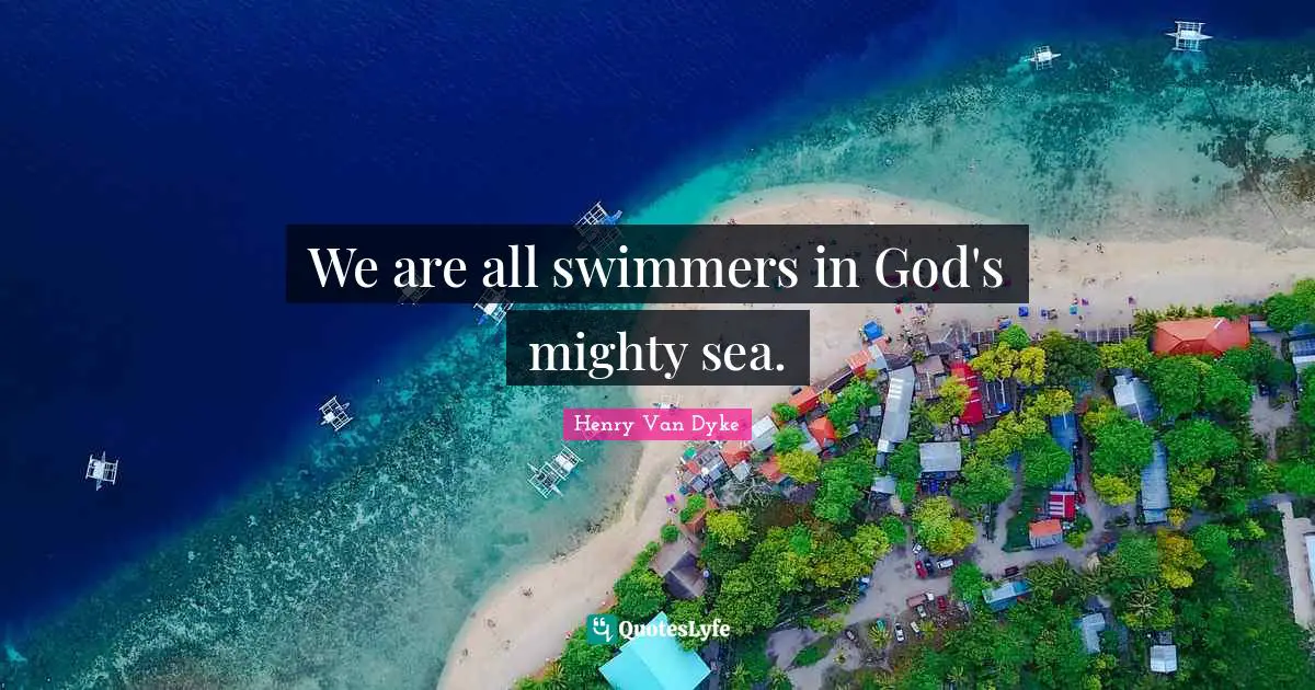 We are all swimmers in God's mighty sea.