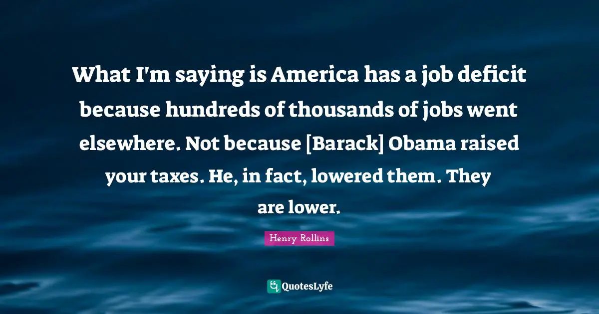 What I'm saying is America has a job deficit because hundreds of thousands of jobs went elsewhere. Not because [Barack] Obama raised your taxes. He, in fact, lowered them. They are lower.