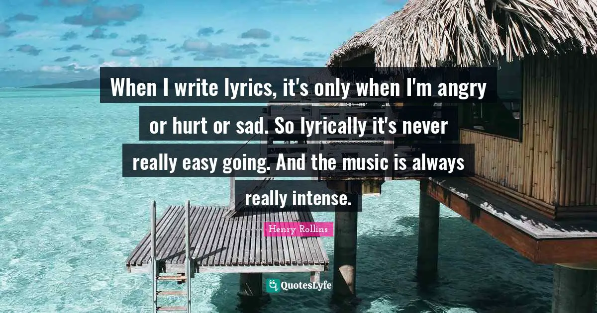 When I write lyrics, it's only when I'm angry or hurt or sad. So lyrically it's never really easy going. And the music is always really intense.