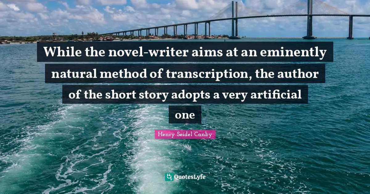 While the novel-writer aims at an eminently natural method of transcription, the author of the short story adopts a very artificial one