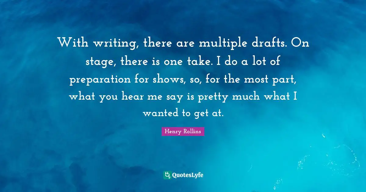 With writing, there are multiple drafts. On stage, there is one take. I do a lot of preparation for shows, so, for the most part, what you hear me say is pretty much what I wanted to get at.