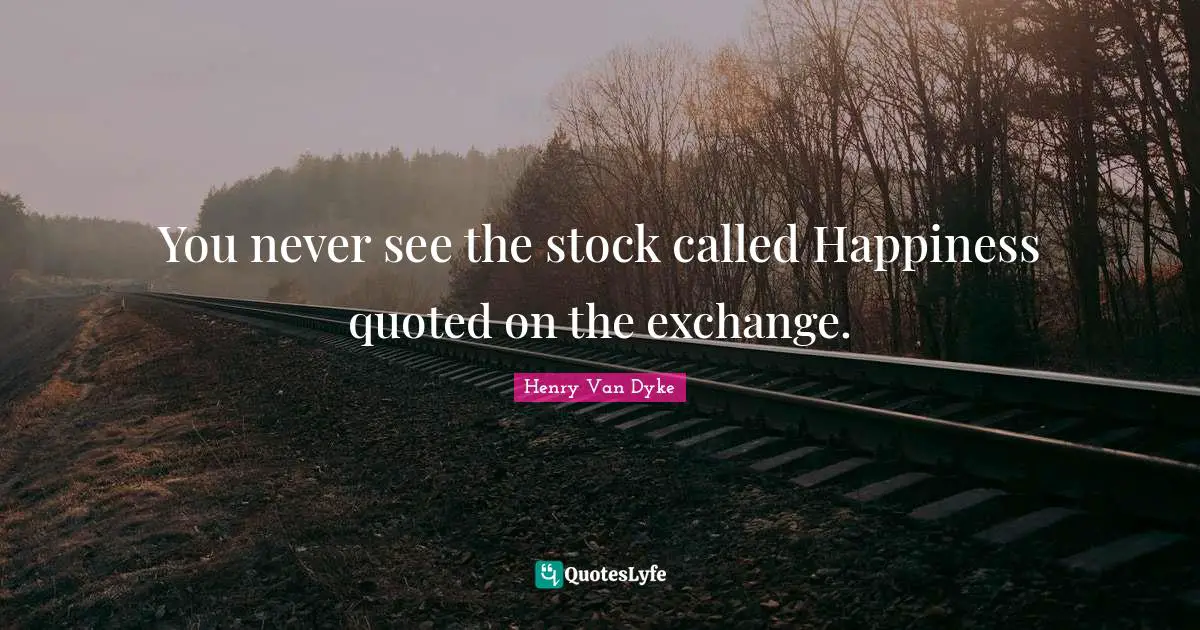 You never see the stock called Happiness quoted on the exchange.