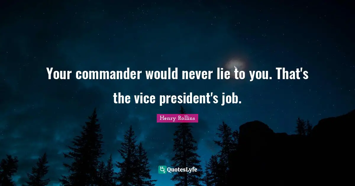 Your commander would never lie to you. That's the vice president's job.