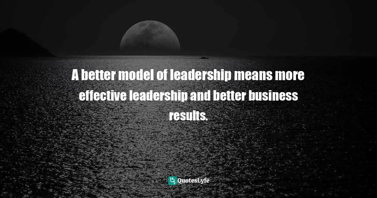 A better model of leadership means more effective leadership and better business results.