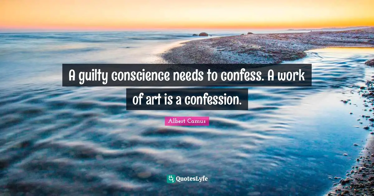 Albert Camus Quotes: "A guilty conscience needs to confess. A work of art is a confession."