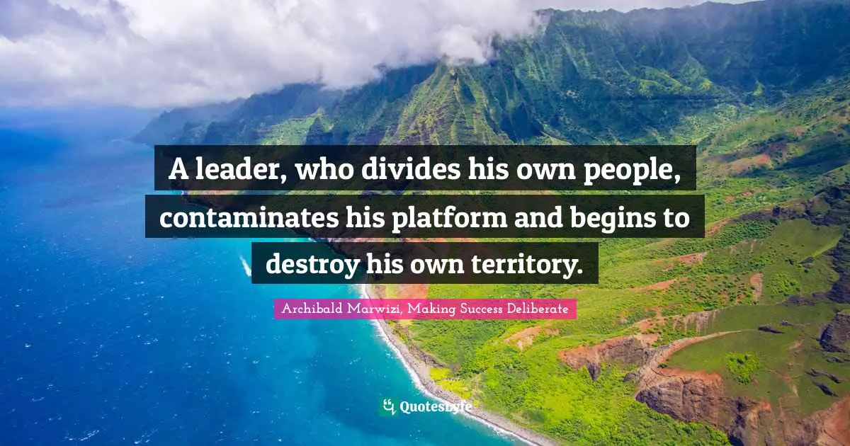 A leader, who divides his own people, contaminates his platform and begins to destroy his own territory.