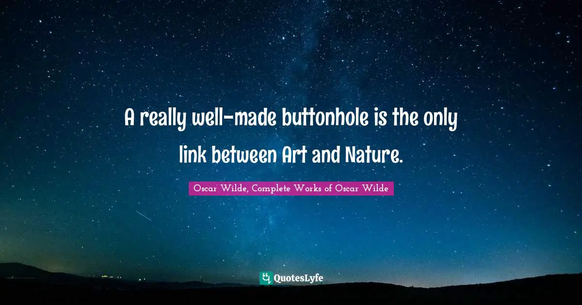 Oscar Wilde, Complete Works Of Oscar Wilde Quotes: "A really well-made buttonhole is the only link between Art and Nature."