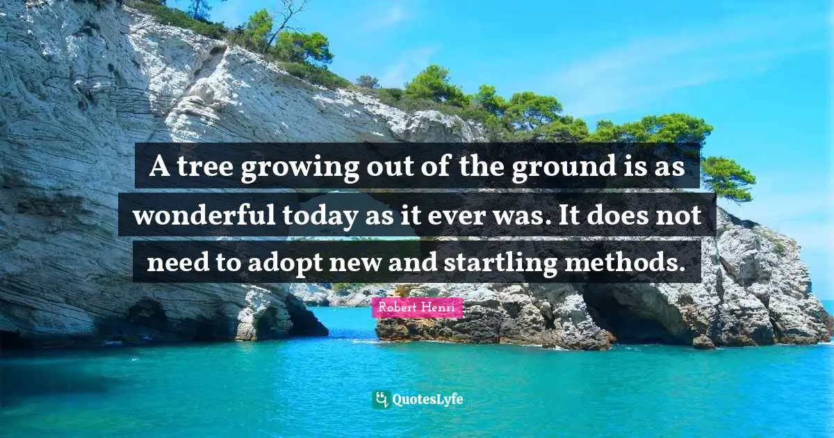 A tree growing out of the ground is as wonderful today as it ever was. It does not need to adopt new and startling methods.