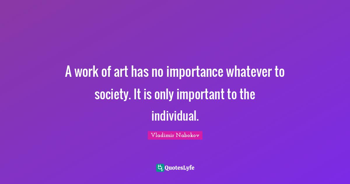 A work of art has no importance whatever to society. It is only important to the individual.