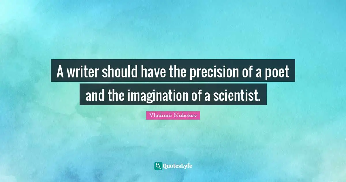 A writer should have the precision of a poet and the imagination of a scientist.