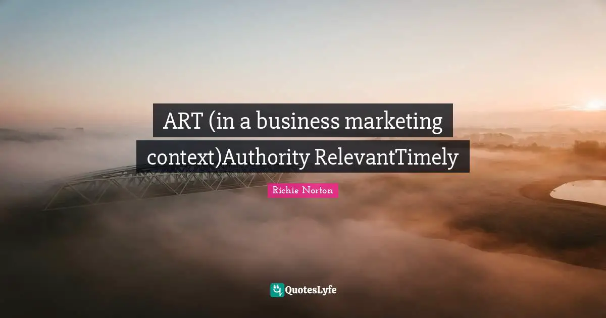 Richie Quotes: "ART (in a business marketing context)Authority RelevantTimely"