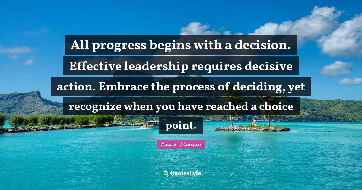 Leadership Development Quotes: "All progress begins with a decision. Effective leadership requires decisive action. Embrace the process of deciding, yet recognize when you have reached a choice point."