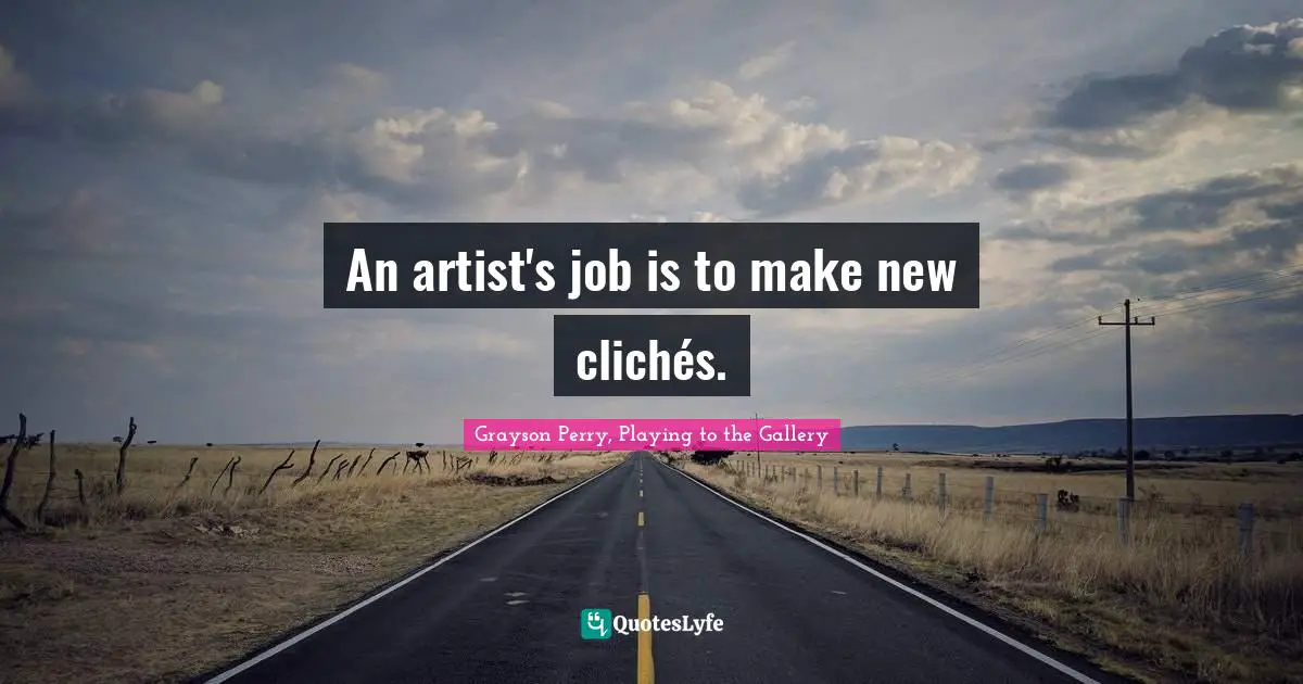 An artist's job is to make new clichés.