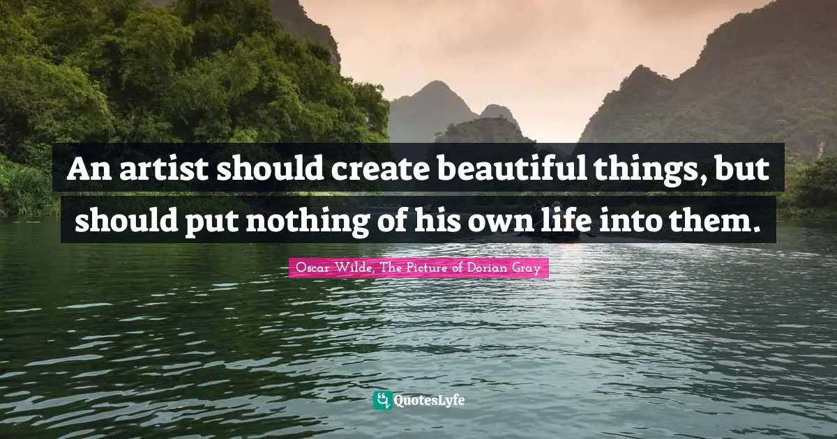Oscar Wilde, The Picture Of Dorian Gray Quotes: "An artist should create beautiful things, but should put nothing of his own life into them."