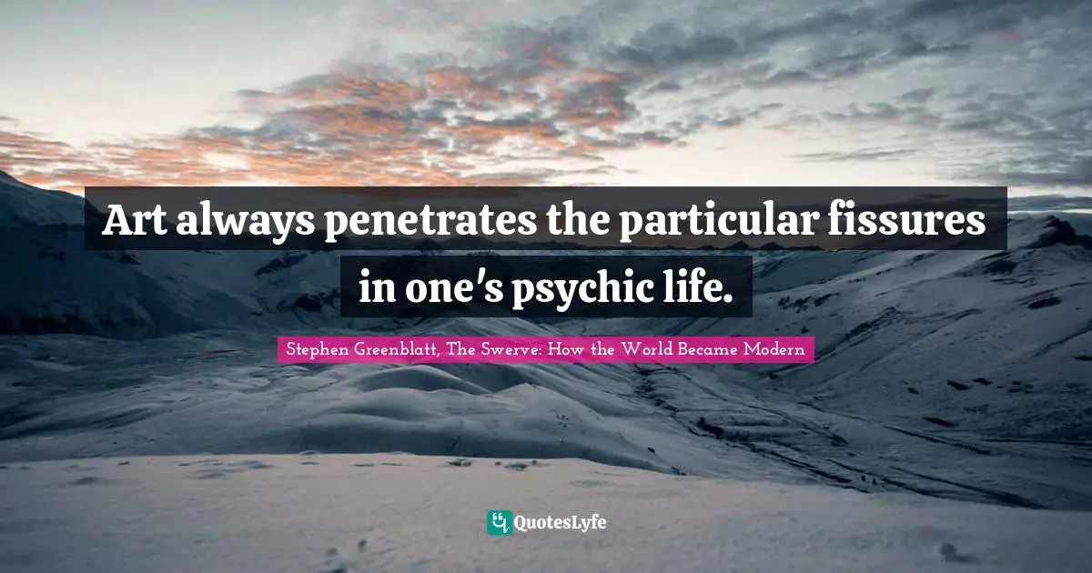 Art always penetrates the particular fissures in one's psychic life.