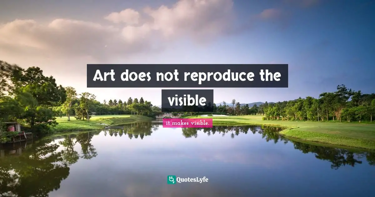 Art does not reproduce the visible
