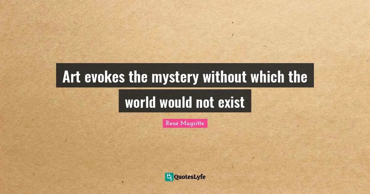 Art evokes the mystery without which the world would not exist