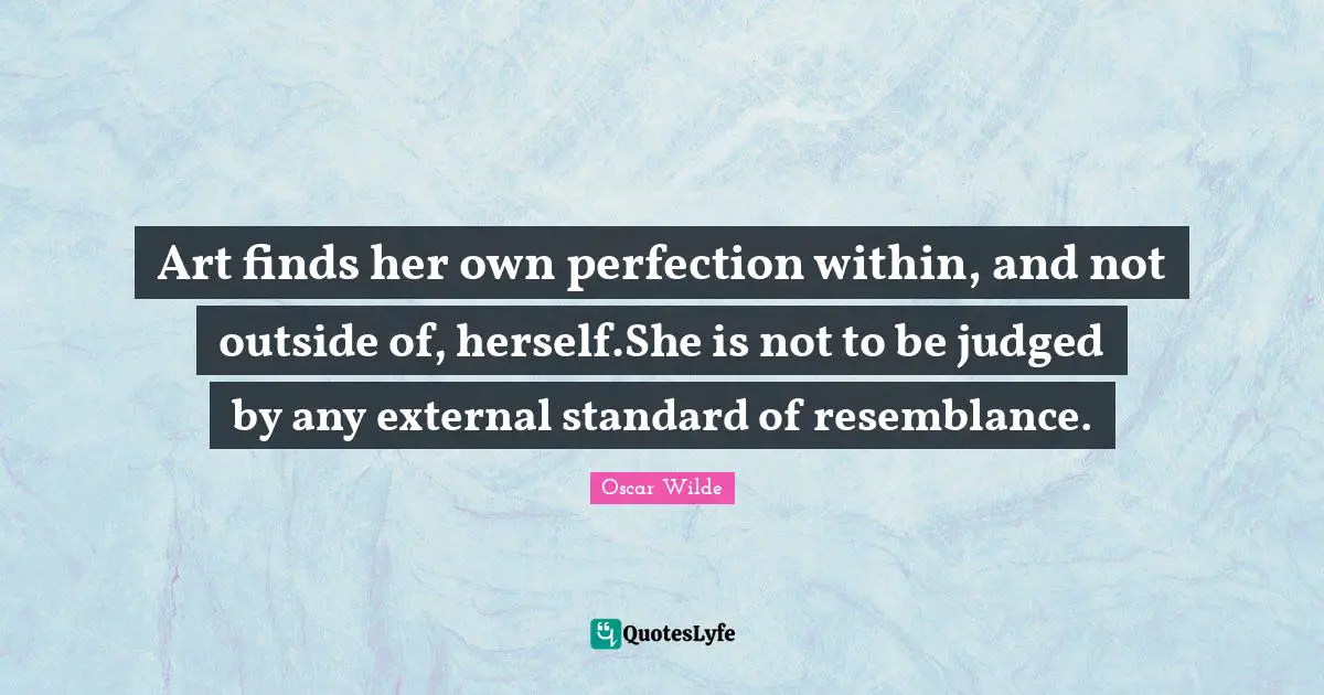 Magical Quotes: "Art finds her own perfection within, and not outside of, herself.She is not to be judged by any external standard of resemblance."