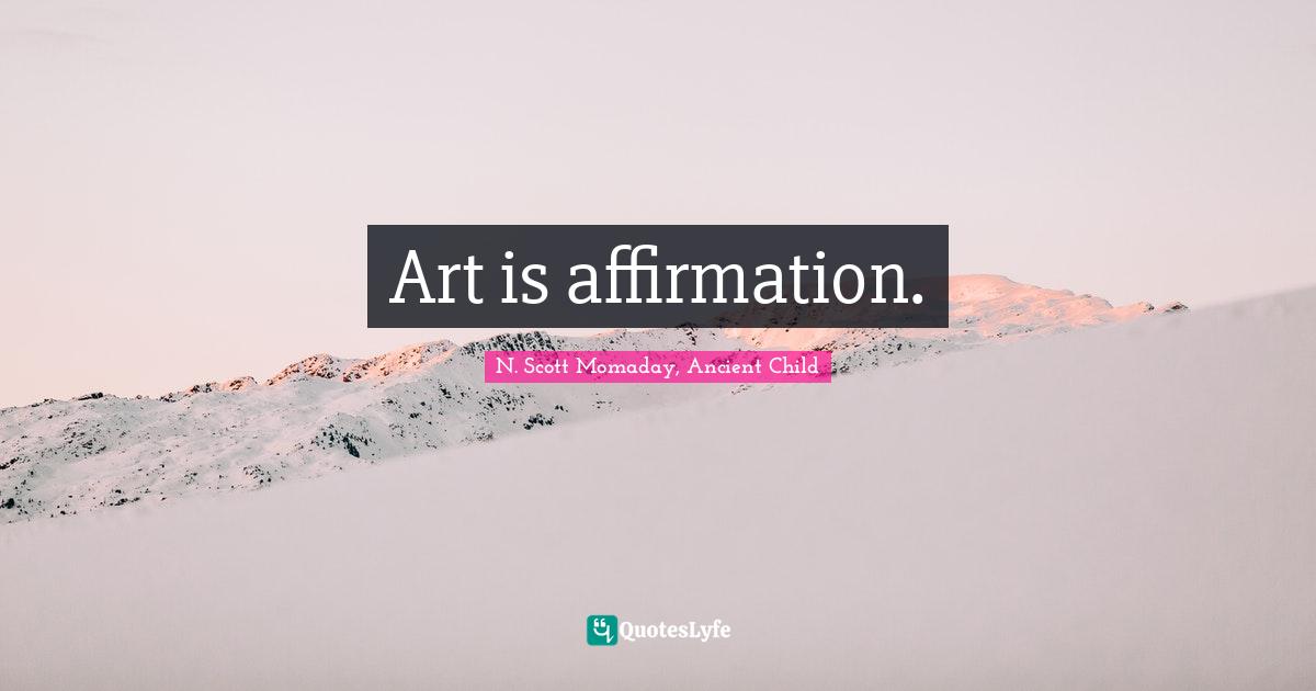 M. Scott Momaday Quotes: "Art is affirmation."
