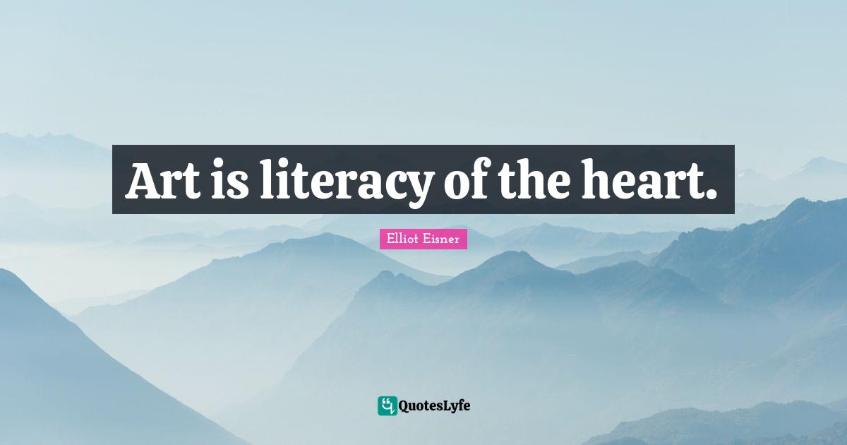 Art is literacy of the heart.