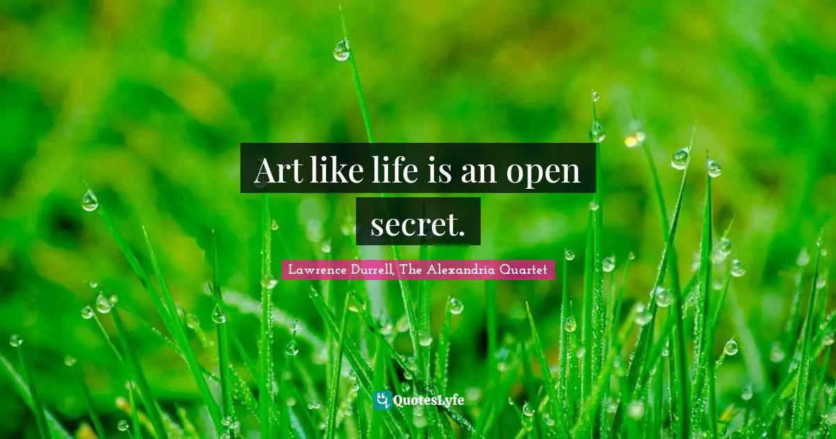 Lawrence Durrell Quotes: "Art like life is an open secret."