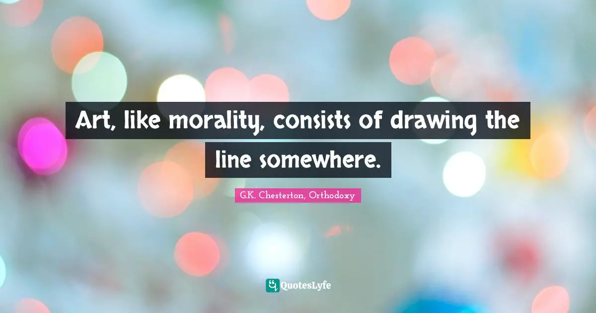 Art, like morality, consists of drawing the line somewhere.