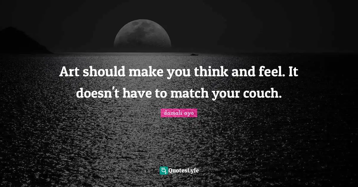 Art should make you think and feel. It doesn't have to match your couch.
