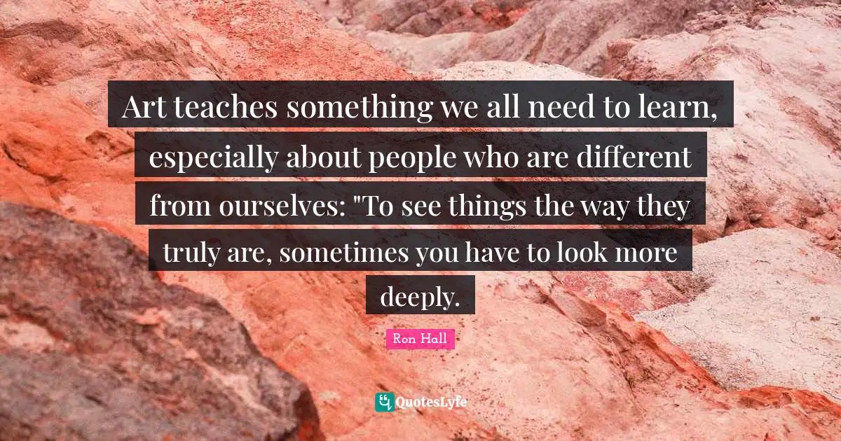Art teaches something we all need to learn, especially about people who are different from ourselves: "To see things the way they truly are, sometimes you have to look more deeply.