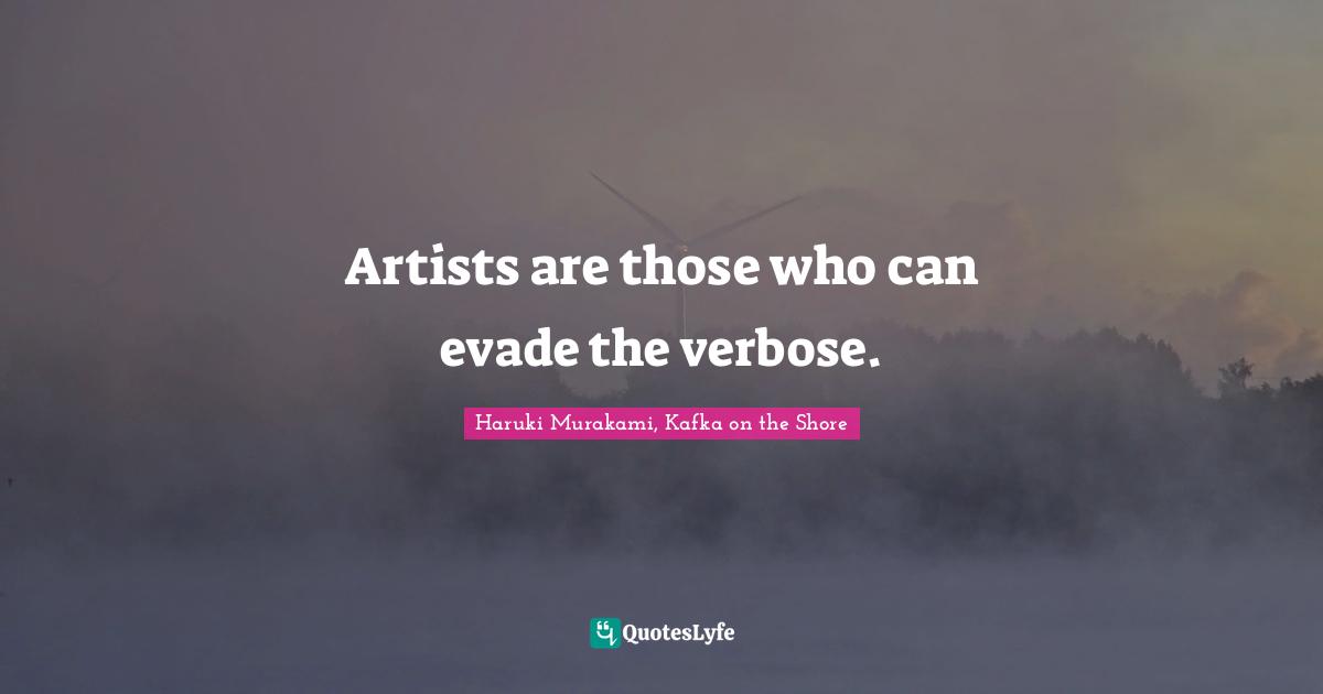 Haruki Murakami, Kafka On The Shore Quotes: "Artists are those who can evade the verbose."